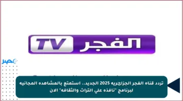 تردد قناة الفجر الجزائرية 2025 الجديد.. استمتع بالمشاهدة المجانية لبرنامج “نافذة على التراث والثقافة” الآن